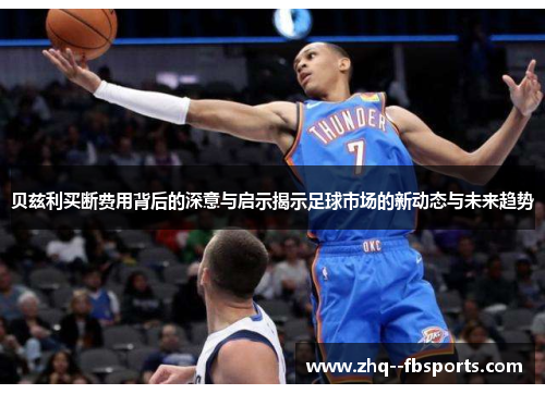 贝兹利买断费用背后的深意与启示揭示足球市场的新动态与未来趋势