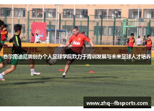 费尔南迪尼奥创办个人足球学院致力于青训发展与未来足球人才培养
