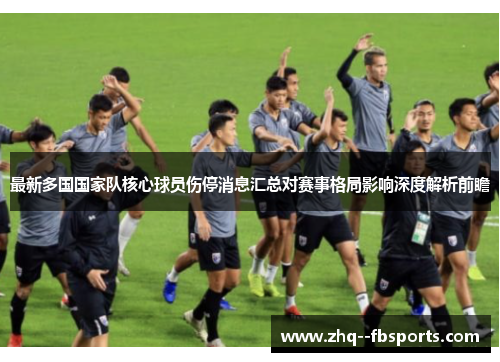最新多国国家队核心球员伤停消息汇总对赛事格局影响深度解析前瞻
