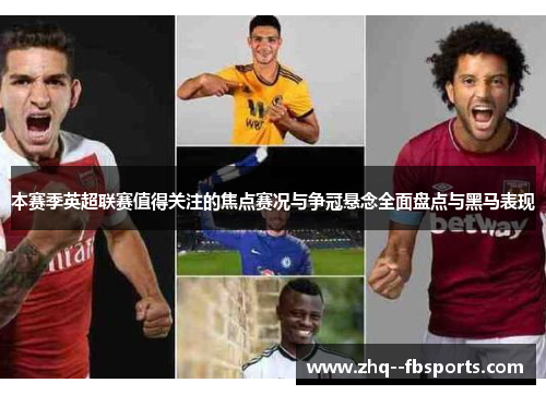 本赛季英超联赛值得关注的焦点赛况与争冠悬念全面盘点与黑马表现