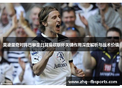 莫德里奇对阵巴黎圣日耳曼欧联杯关键作用深度解析与战术价值