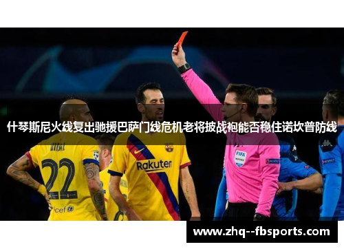 什琴斯尼火线复出驰援巴萨门线危机老将披战袍能否稳住诺坎普防线
