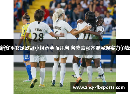 新赛季女足欧冠小组赛全面开启 各路豪强齐聚展现实力争锋 新赛季女足欧冠小组赛全面开启 各路豪强齐聚展现实力争锋