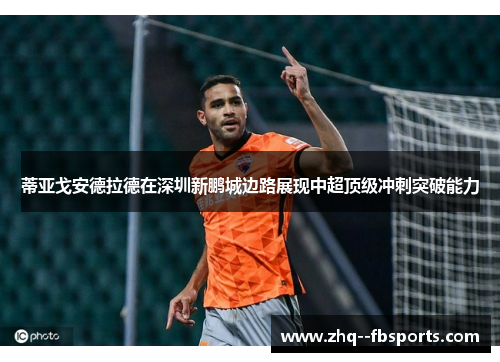 蒂亚戈安德拉德在深圳新鹏城边路展现中超顶级冲刺突破能力