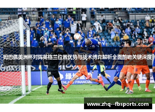 姆巴佩美洲杯对阵英格兰位置优势与战术博弈解析全面前瞻关键深度