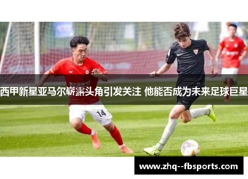 西甲新星亚马尔崭露头角引发关注 他能否成为未来足球巨星