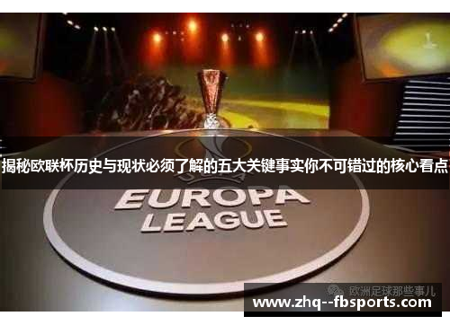 揭秘欧联杯历史与现状必须了解的五大关键事实你不可错过的核心看点