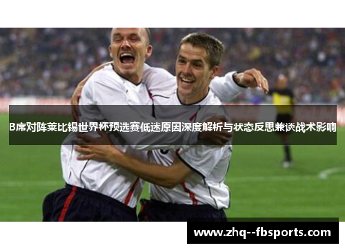 B席对阵莱比锡世界杯预选赛低迷原因深度解析与状态反思兼谈战术影响 B席对阵莱比锡世界杯预选赛低迷原因深度解析与状态反思兼谈战术影响