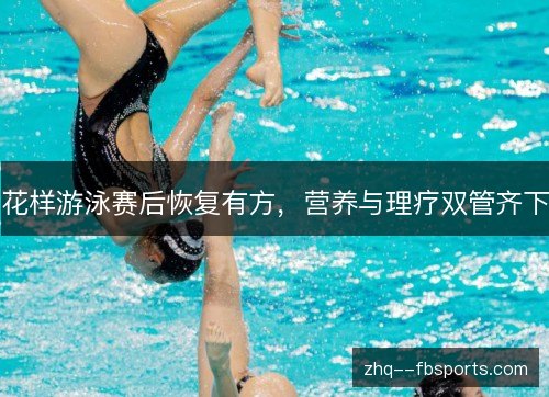 花样游泳赛后恢复有方，营养与理疗双管齐下