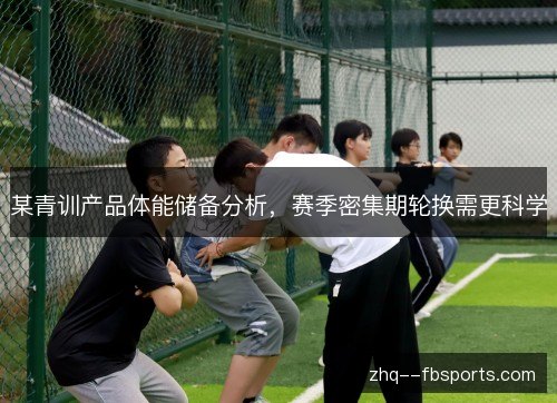 某青训产品体能储备分析，赛季密集期轮换需更科学