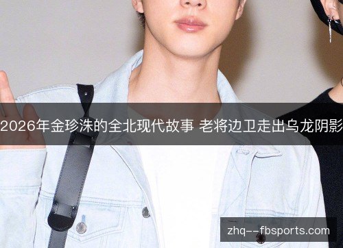 2026年金珍洙的全北现代故事 老将边卫走出乌龙阴影